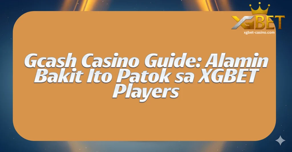 Gcash Casino Guide: Alamin Bakit Ito Patok sa XGBET Players